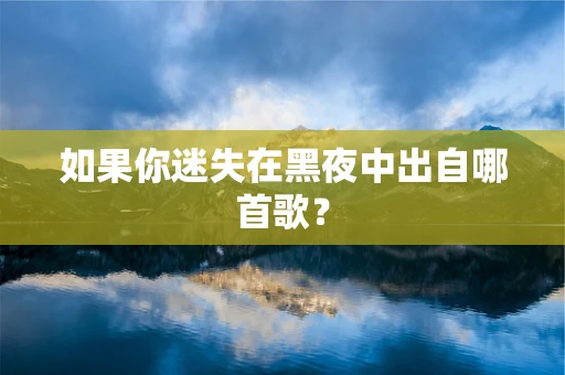 如果你迷失在黑夜中出自哪首歌？