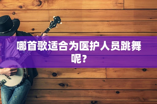 哪首歌适合为医护人员跳舞呢？