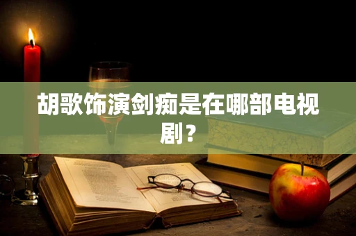 胡歌饰演剑痴是在哪部电视剧？