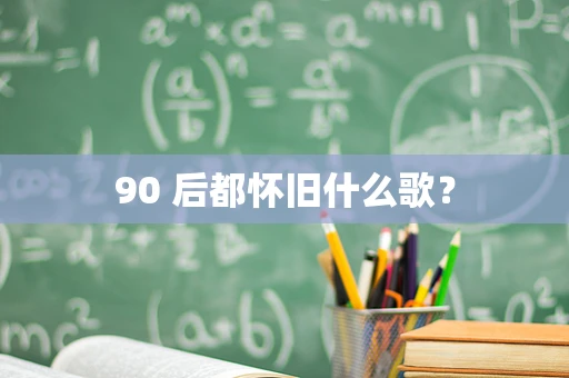 90 后都怀旧什么歌？