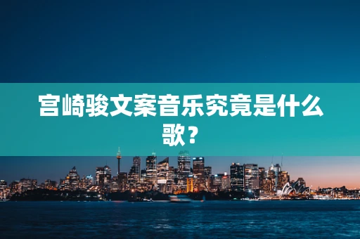 宫崎骏文案音乐究竟是什么歌？