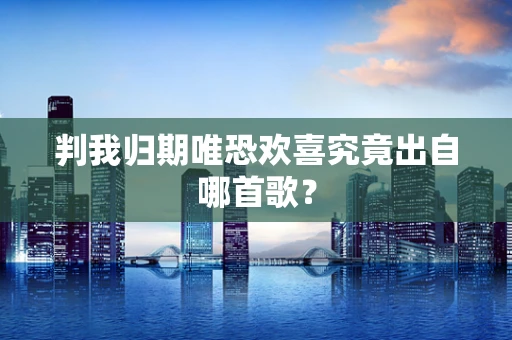 判我归期唯恐欢喜究竟出自哪首歌？