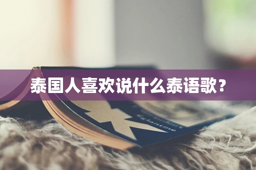 泰国人喜欢说什么泰语歌？