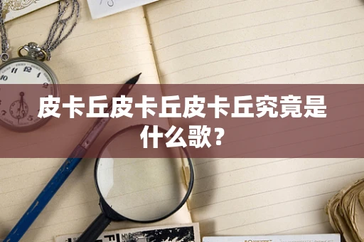 皮卡丘皮卡丘皮卡丘究竟是什么歌？