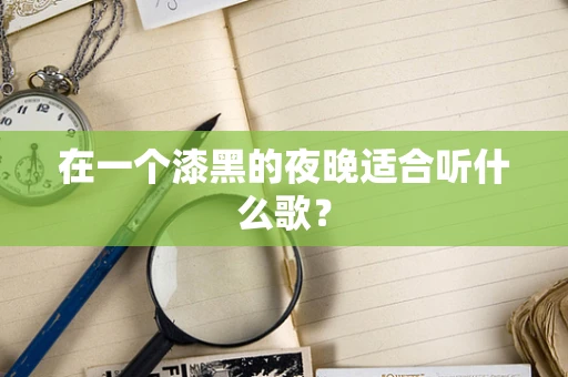 在一个漆黑的夜晚适合听什么歌？