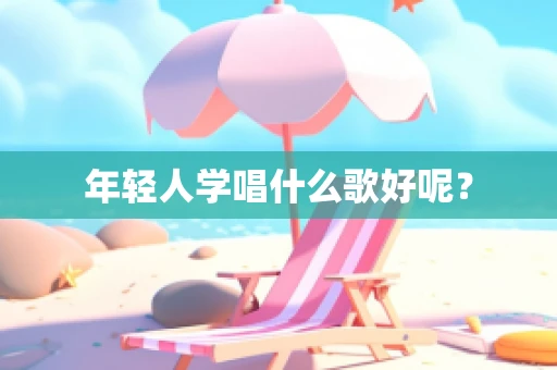 年轻人学唱什么歌好呢？