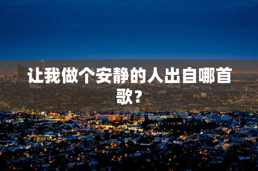 让我做个安静的人出自哪首歌？