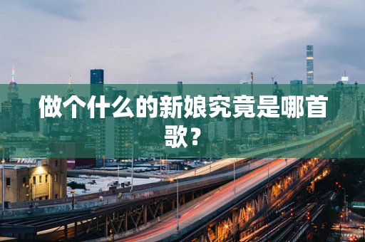 做个什么的新娘究竟是哪首歌？