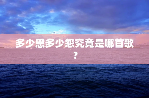 多少恩多少怨究竟是哪首歌？