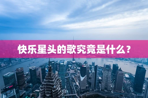 快乐星头的歌究竟是什么？