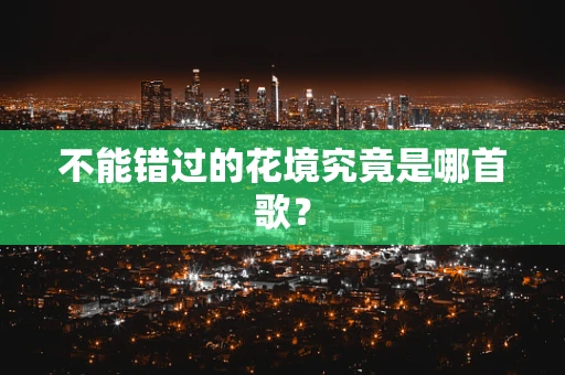 不能错过的花境究竟是哪首歌？