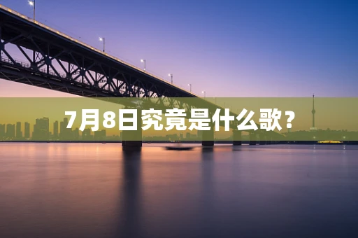 7月8日究竟是什么歌？