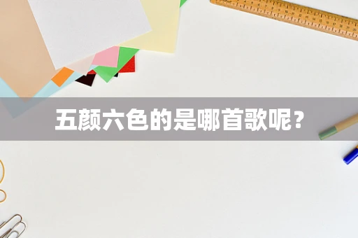 五颜六色的是哪首歌呢？