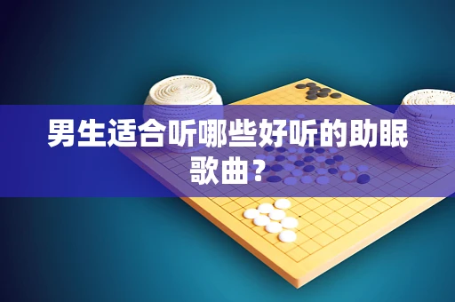 男生适合听哪些好听的助眠歌曲？