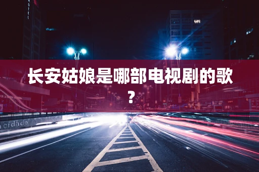 长安姑娘是哪部电视剧的歌？