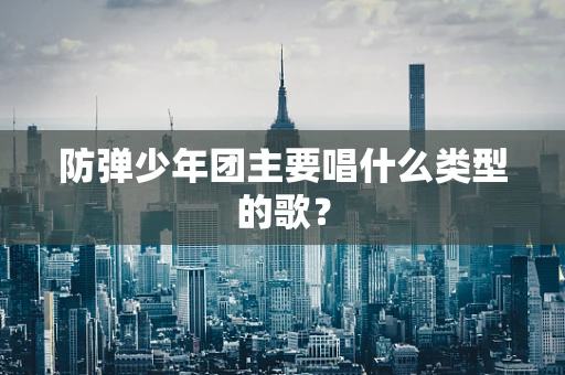 防弹少年团主要唱什么类型的歌？