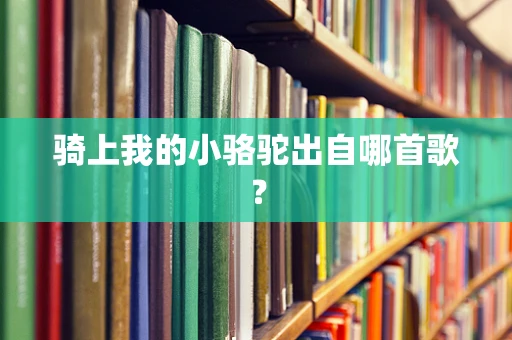 骑上我的小骆驼出自哪首歌？