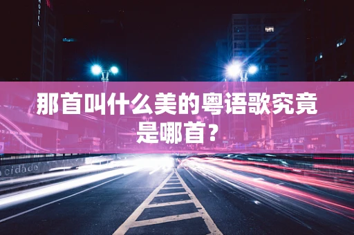 那首叫什么美的粤语歌究竟是哪首？