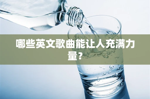 哪些英文歌曲能让人充满力量？