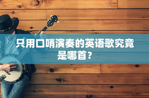 只用口哨演奏的英语歌究竟是哪首？