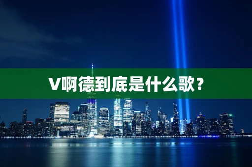 V啊德到底是什么歌？