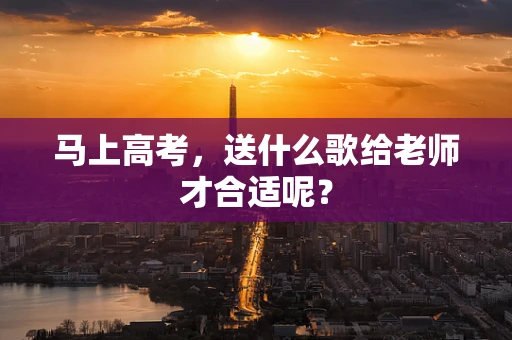 马上高考，送什么歌给老师才合适呢？