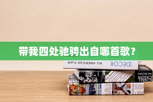 带我四处驰骋出自哪首歌？