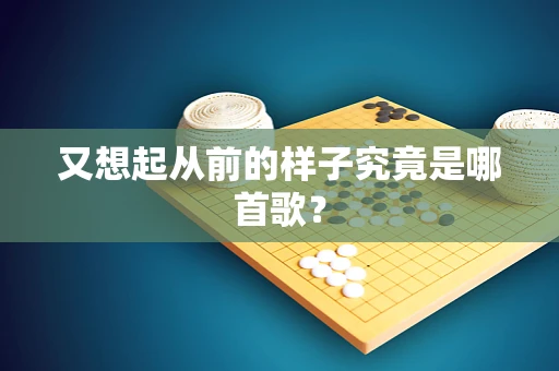 又想起从前的样子究竟是哪首歌？