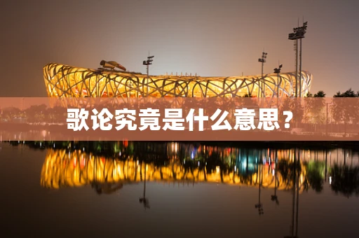 歌论究竟是什么意思？