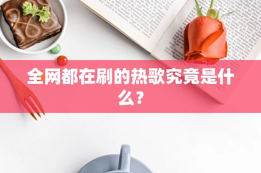 全网都在刷的热歌究竟是什么？