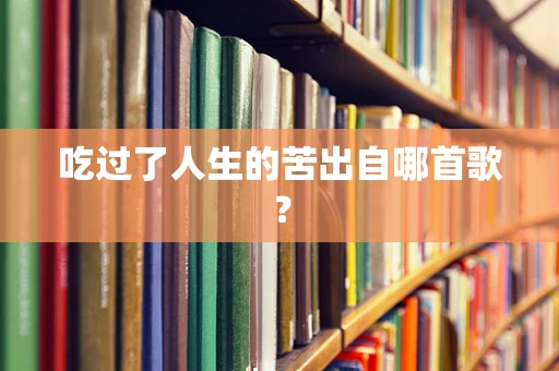 吃过了人生的苦出自哪首歌？