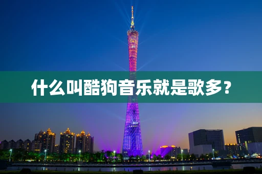 什么叫酷狗音乐就是歌多？