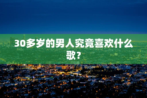 30多岁的男人究竟喜欢什么歌？