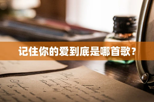 记住你的爱到底是哪首歌？