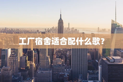 工厂宿舍适合配什么歌？