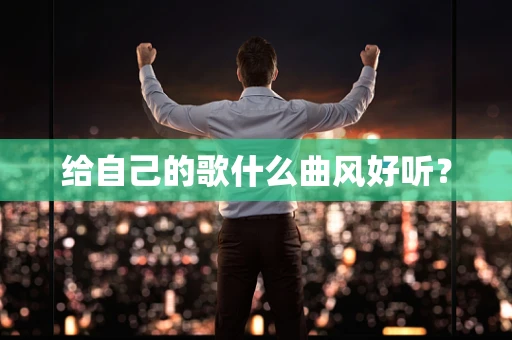 给自己的歌什么曲风好听？