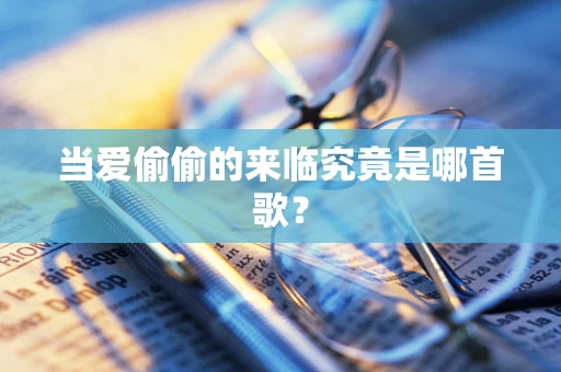 当爱偷偷的来临究竟是哪首歌？