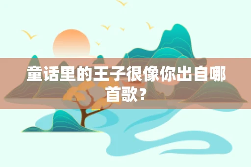 童话里的王子很像你出自哪首歌？
