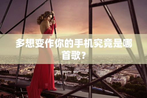 多想变作你的手机究竟是哪首歌？