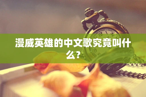 漫威英雄的中文歌究竟叫什么？