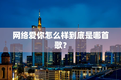 网络爱你怎么样到底是哪首歌？