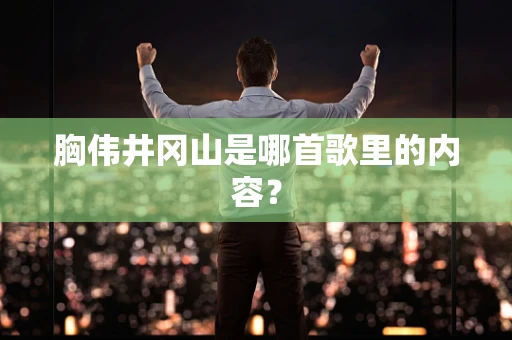 胸伟井冈山是哪首歌里的内容？