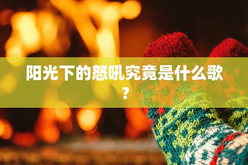 阳光下的怒吼究竟是什么歌？