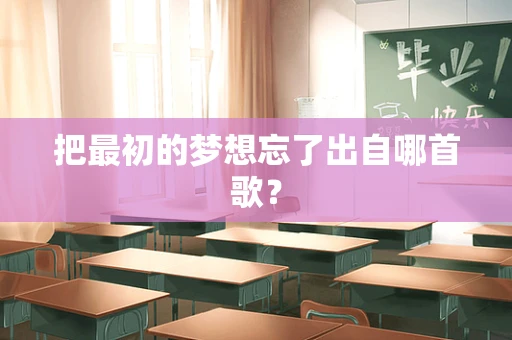 把最初的梦想忘了出自哪首歌？