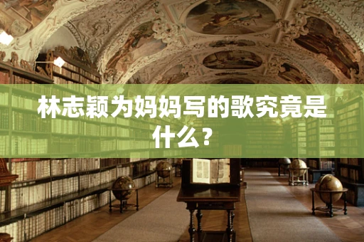 林志颖为妈妈写的歌究竟是什么？