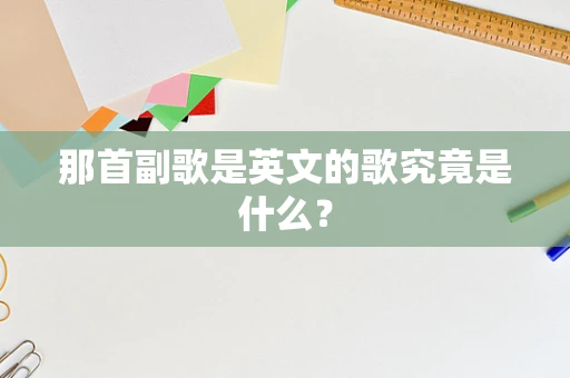 那首副歌是英文的歌究竟是什么？