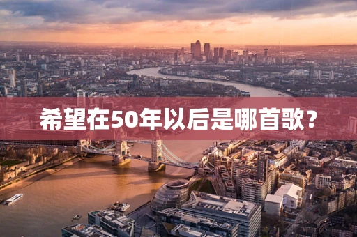 希望在50年以后是哪首歌？