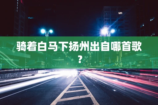 骑着白马下扬州出自哪首歌？