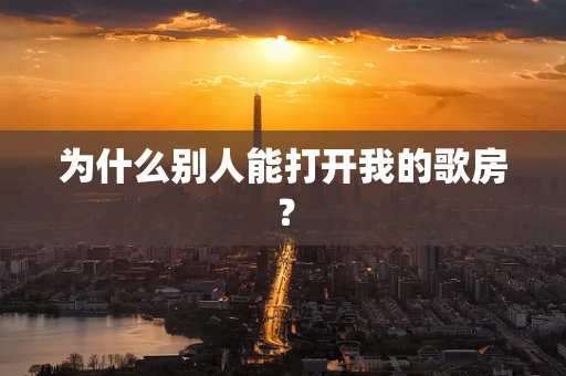 为什么别人能打开我的歌房？