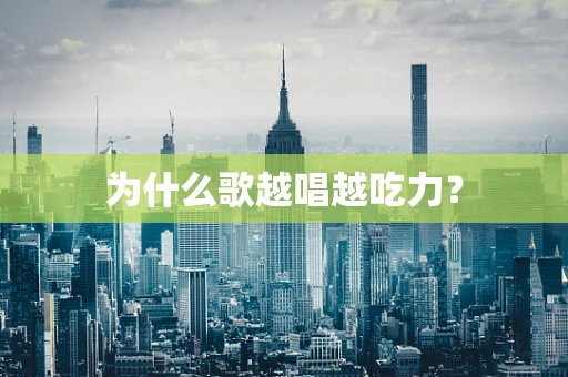 为什么歌越唱越吃力？